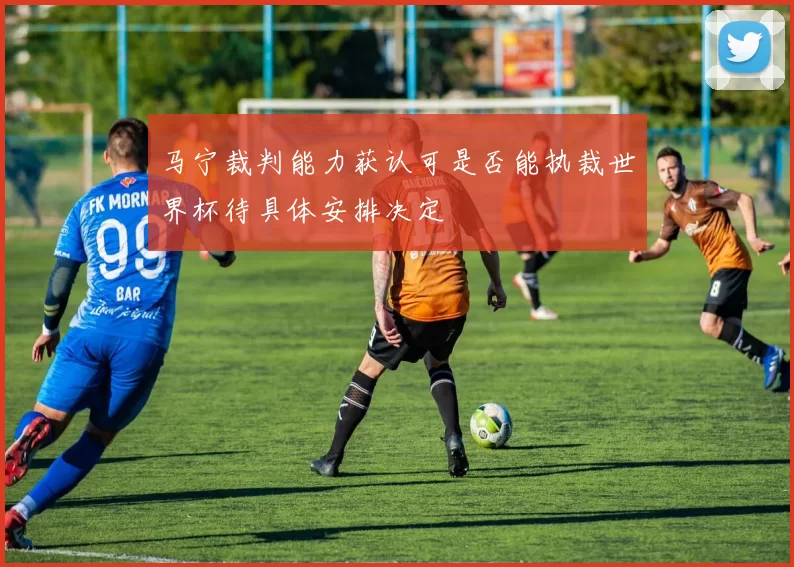 马宁裁判能力获认可是否能执裁世界杯待具体安排决定