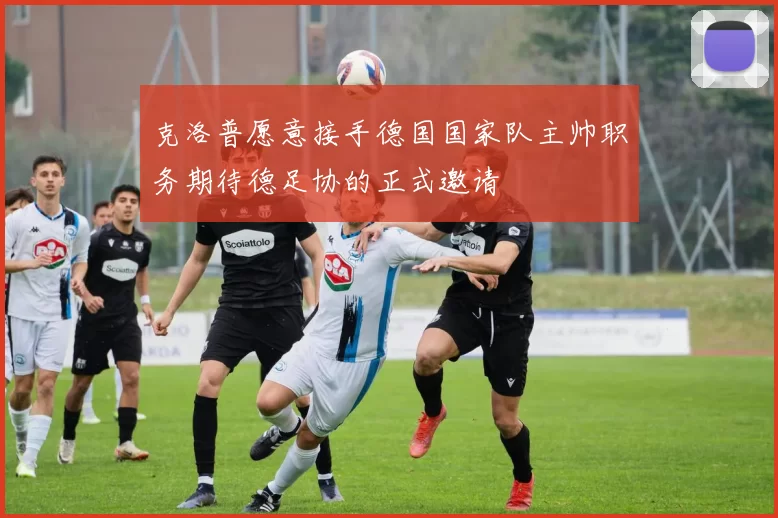 克洛普愿意接手德国国家队主帅职务期待德足协的正式邀请