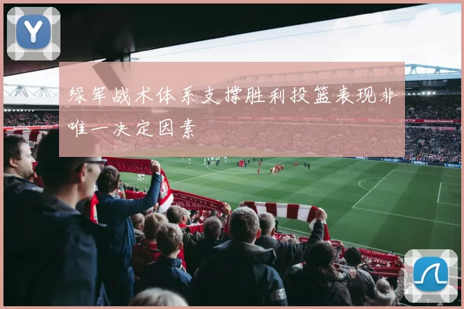 绿军战术体系支撑胜利投篮表现非唯一决定因素