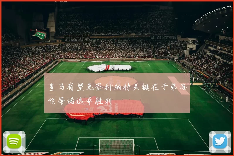 皇马有望免签科纳特关键在于弗洛伦蒂诺选举胜利