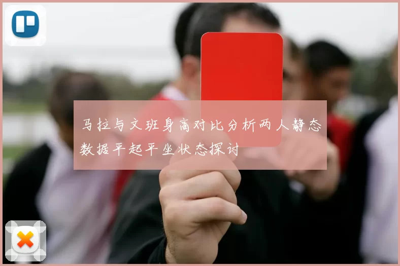 马拉与文班身高对比分析两人静态数据平起平坐状态探讨