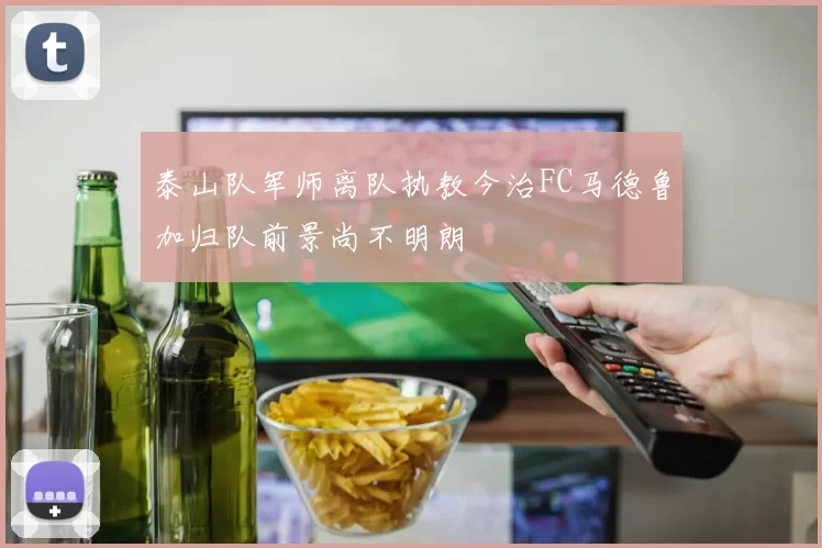 泰山队军师离队执教今治FC马德鲁加归队前景尚不明朗