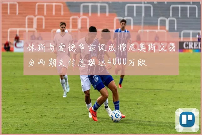 休斯与爱德华兹促成穆尼奥斯交易分两期支付总额达4000万欧