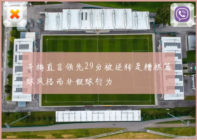夸梅直言领先29分被逆转是糟糕篮球风格而非假球行为
