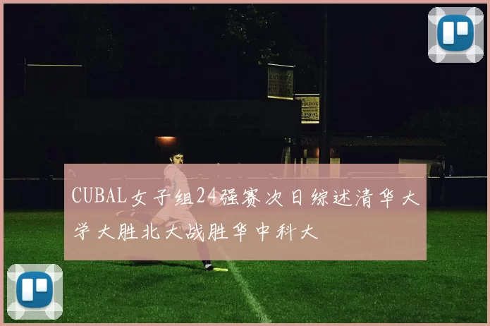 CUBAL女子组24强赛次日综述清华大学大胜北大战胜华中科大
