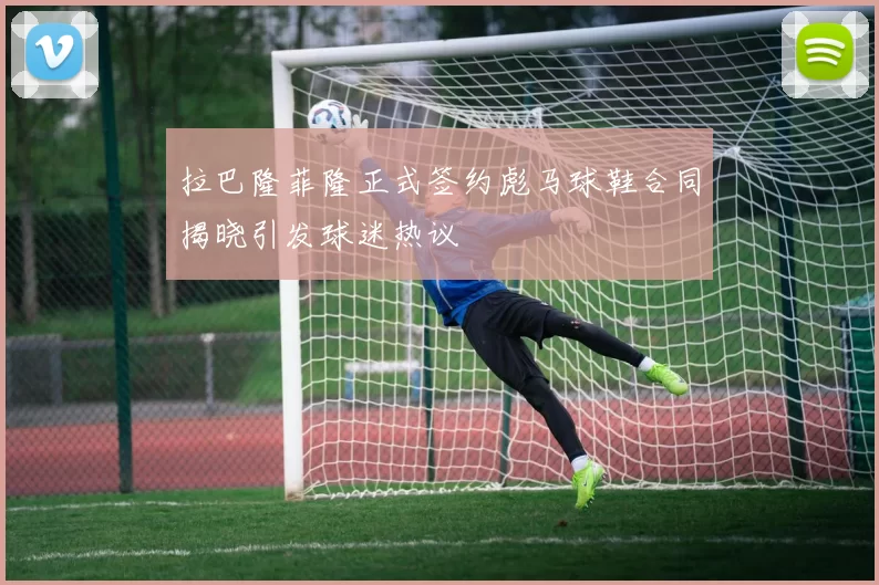 拉巴隆菲隆正式签约彪马球鞋合同揭晓引发球迷热议