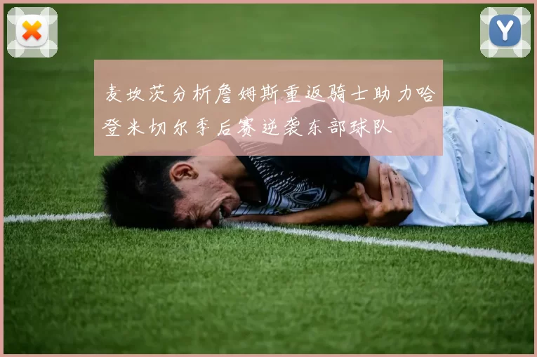 麦坎茨分析詹姆斯重返骑士助力哈登米切尔季后赛逆袭东部球队