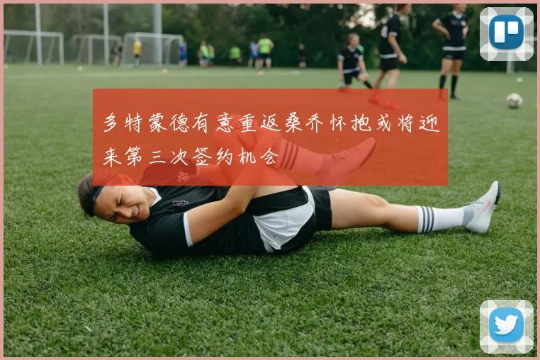 多特蒙德有意重返桑乔怀抱或将迎来第三次签约机会