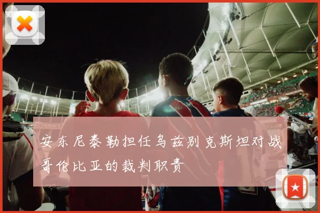 安东尼泰勒担任乌兹别克斯坦对战哥伦比亚的裁判职责